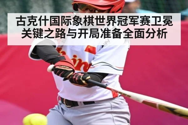 古克什国际象棋世界冠军赛卫冕关键之路与开局准备全面分析