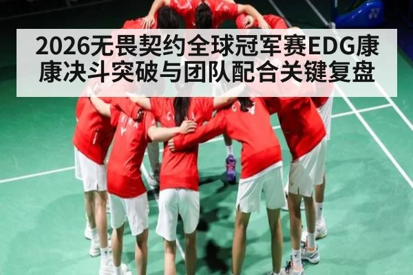 2026无畏契约全球冠军赛EDG康康决斗突破与团队配合关键复盘
