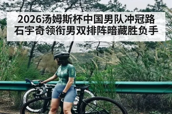 2026汤姆斯杯中国男队冲冠路 石宇奇领衔男双排阵暗藏胜负手
