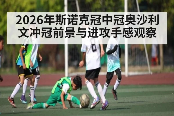 2026年斯诺克冠中冠奥沙利文冲冠前景与进攻手感观察